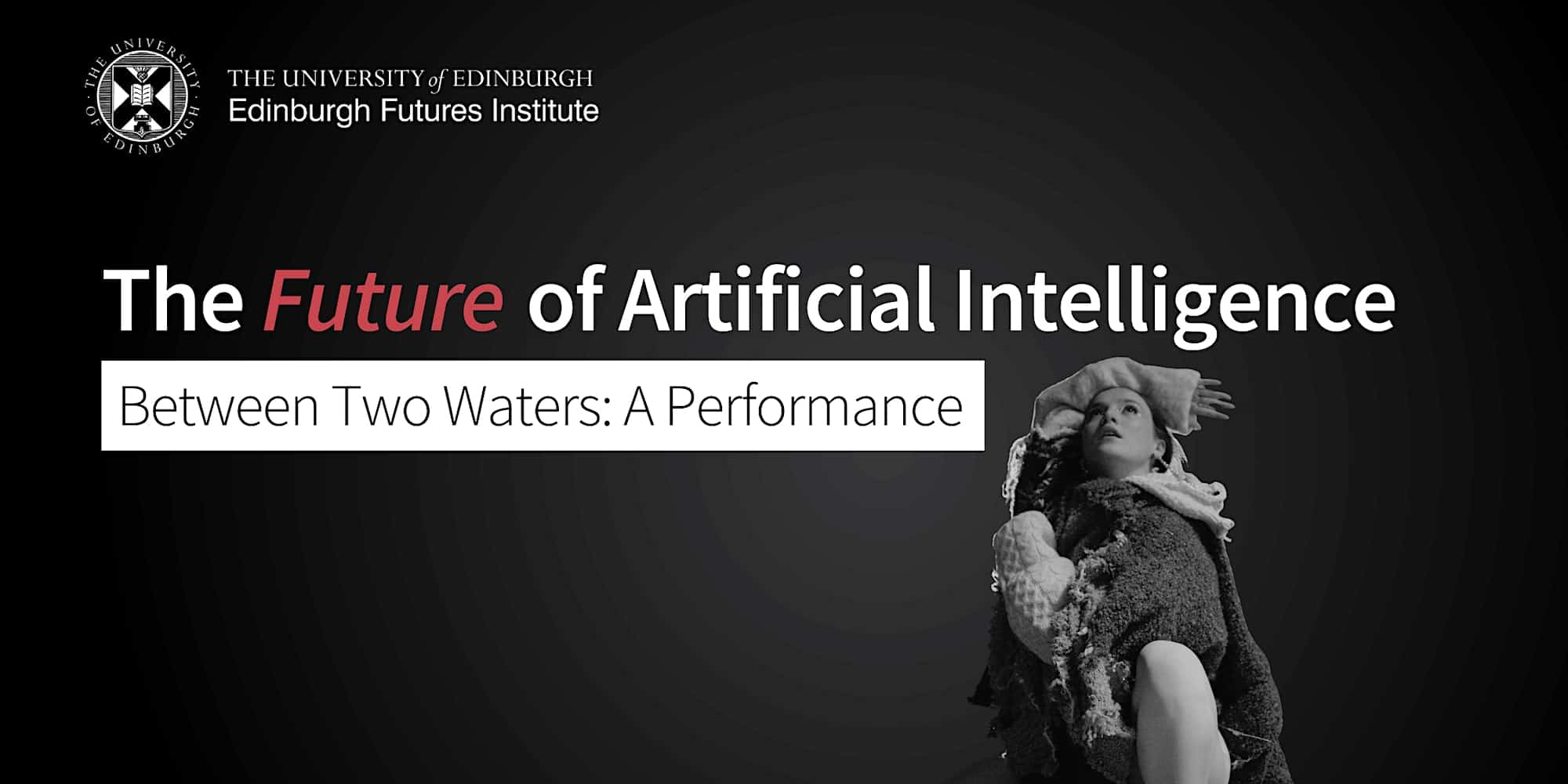 Promotional image for an event at the Edinburgh Futures Institute, University of Edinburgh. The text reads "The Future of Artificial Intelligence - Between Two Waters: A Performance." A grayscale image of a person in an artistic pose is on the right side.