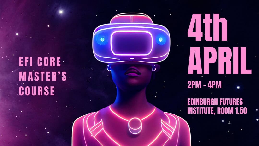Illustration of a person wearing a virtual reality headset surrounded by a cosmic background. Text reads: "EFI Core Master's Course, 4th April, 2PM - 4PM, Edinburgh Futures Institute, Room 1.50.